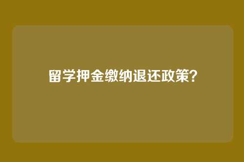 留学押金缴纳退还政策?