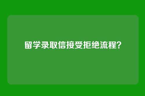 留学录取信接受拒绝流程?