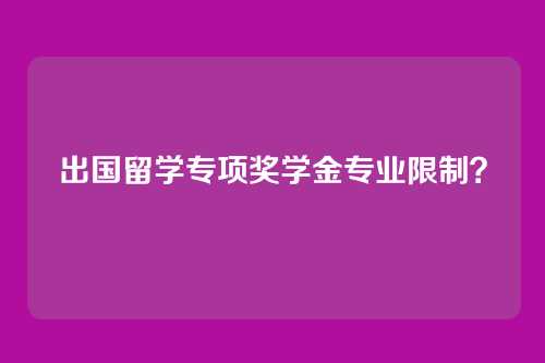 出国留学专项奖学金专业限制?