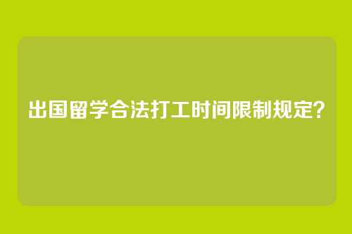 出国留学合法打工时间限制规定?