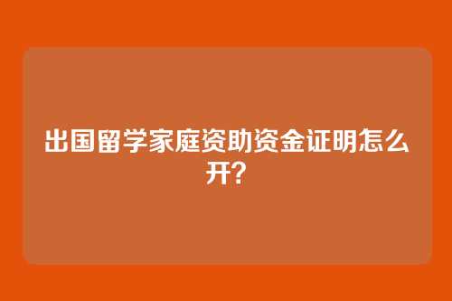 出国留学家庭资助资金证明怎么开？