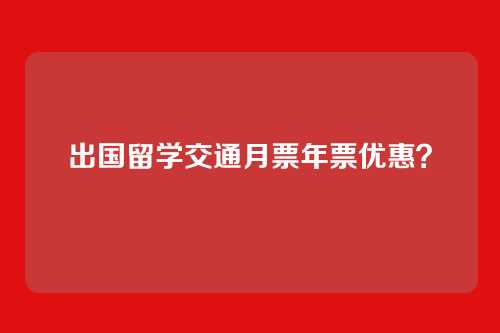 出国留学交通月票年票优惠？