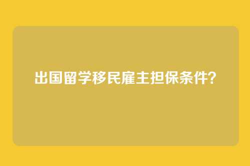 出国留学移民雇主担保条件？