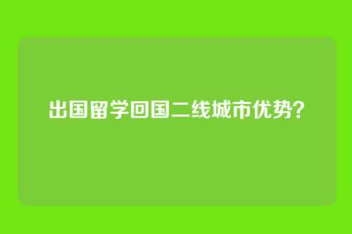 出国留学回国二线城市优势？