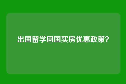 出国留学回国买房优惠政策？
