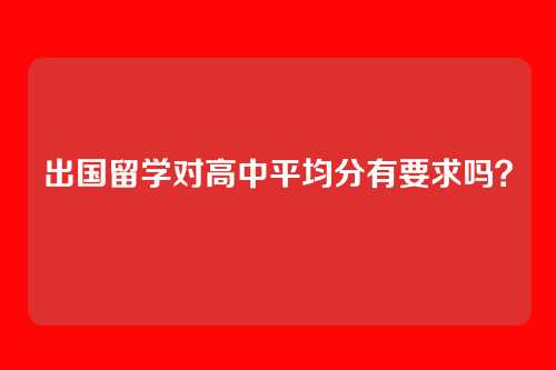 出国留学对高中平均分有要求吗？