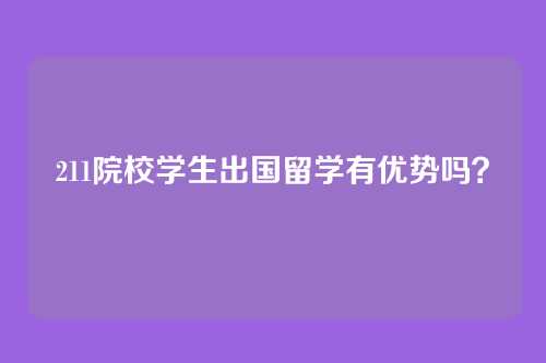 211院校学生出国留学有优势吗？