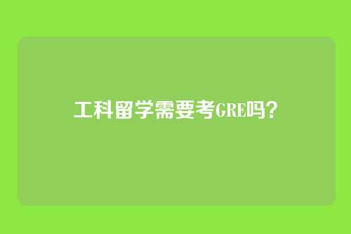 工科留学需要考GRE吗？