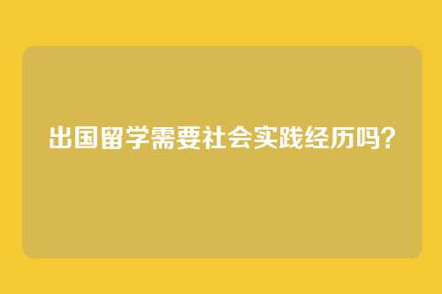 出国留学需要社会实践经历吗?