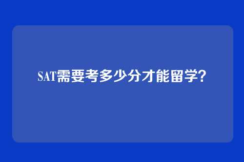 SAT需要考多少分才能留学？