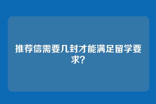 推荐信需要几封才能满足留学要求？