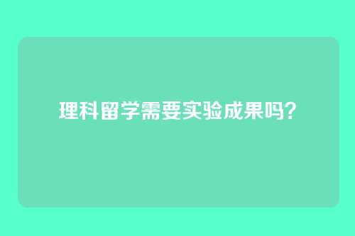 理科留学需要实验成果吗？
