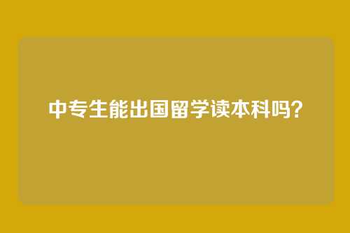 中专生能出国留学读本科吗？