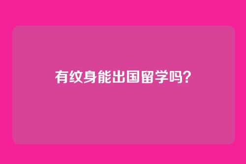 有纹身能出国留学吗?