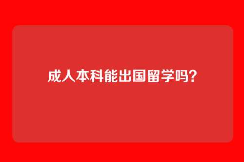 成人本科能出国留学吗?