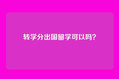 转学分出国留学可以吗?
