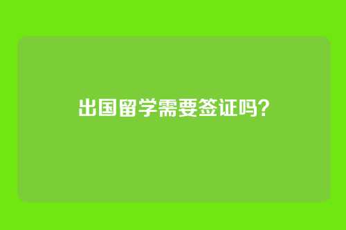 出国留学需要签证吗?