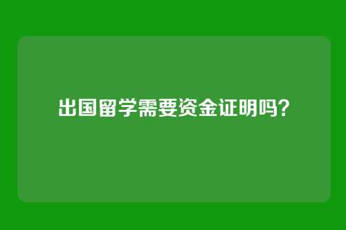 出国留学需要资金证明吗？