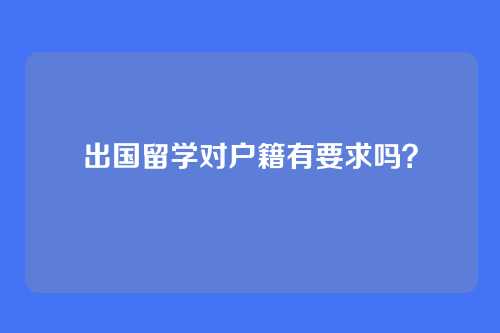 出国留学对户籍有要求吗？