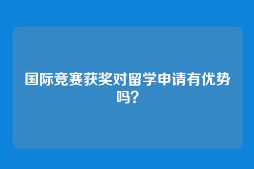 国际竞赛获奖对留学申请有优势吗?