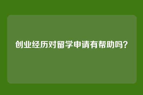 创业经历对留学申请有帮助吗？