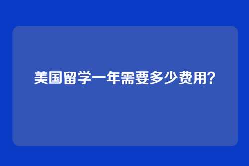 美国留学一年需要多少费用？