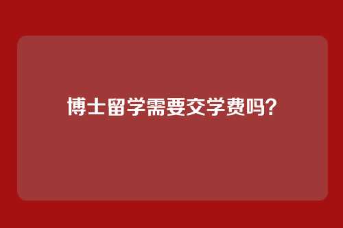 博士留学需要交学费吗？
