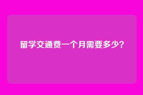 留学交通费一个月需要多少？