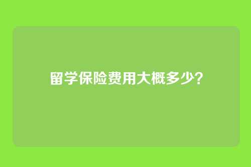 留学保险费用大概多少?