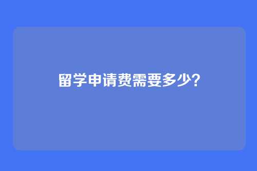 留学申请费需要多少？
