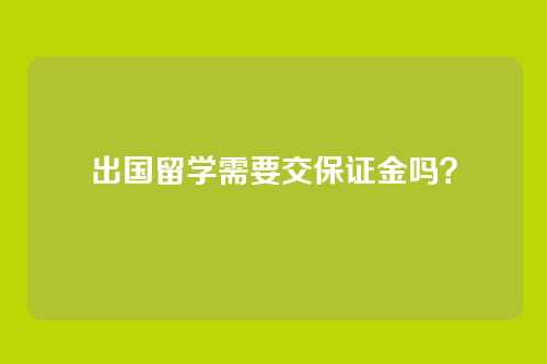 出国留学需要交保证金吗?