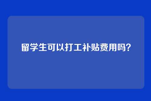 留学生可以打工补贴费用吗?