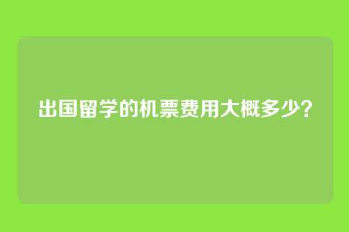 出国留学的机票费用大概多少？