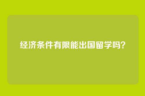 经济条件有限能出国留学吗?
