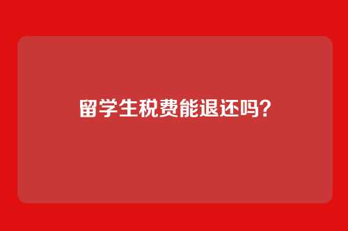 留学生税费能退还吗?
