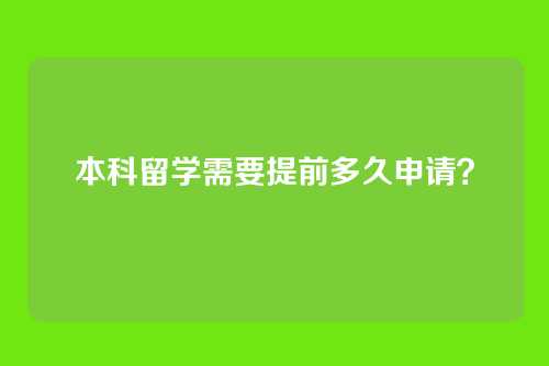 本科留学需要提前多久申请?