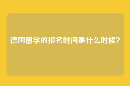 德国留学的报名时间是什么时候？
