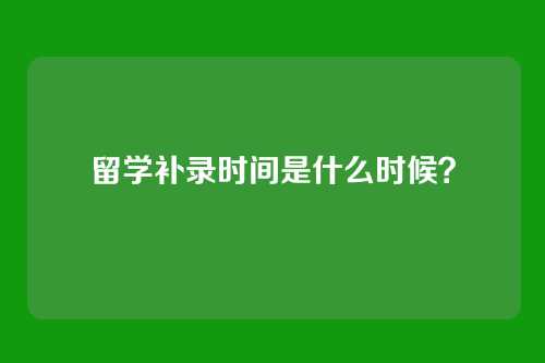 留学补录时间是什么时候？