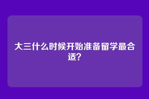 大三什么时候开始准备留学最合适？