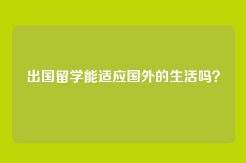 出国留学能适应国外的生活吗？