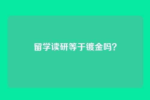 留学读研等于镀金吗？