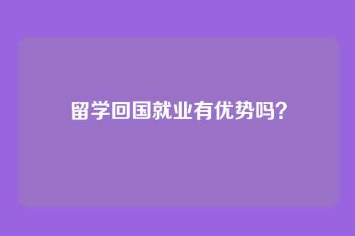 留学回国就业有优势吗？