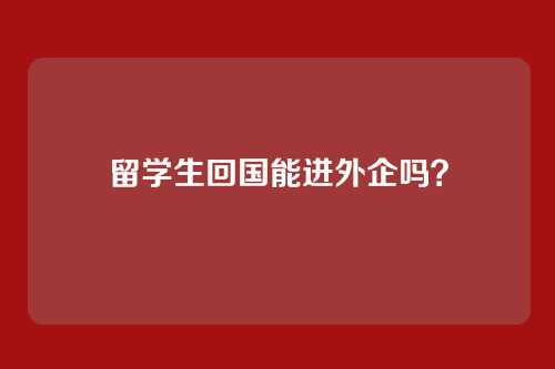 留学生回国能进外企吗？