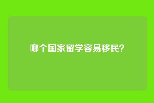 哪个国家留学容易移民？
