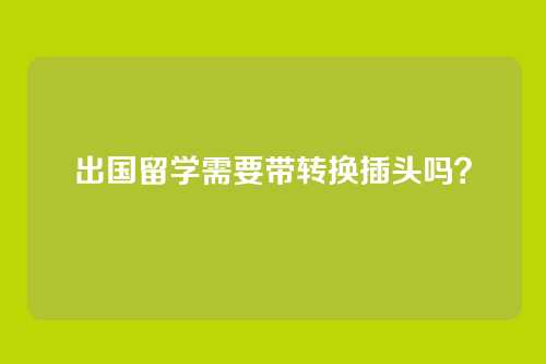 出国留学需要带转换插头吗？