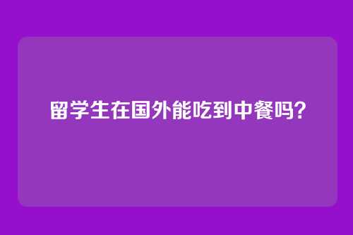留学生在国外能吃到中餐吗？