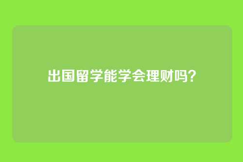 出国留学能学会理财吗？