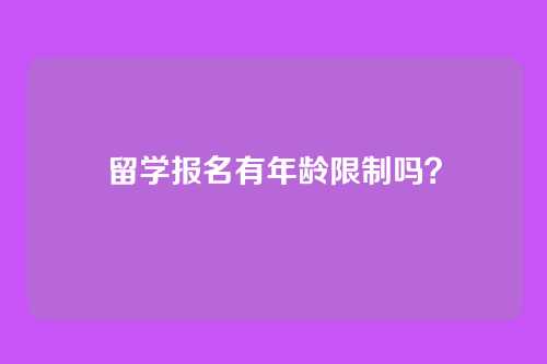 留学报名有年龄限制吗？