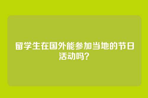留学生在国外能参加当地的节日活动吗？
