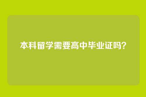 本科留学需要高中毕业证吗？